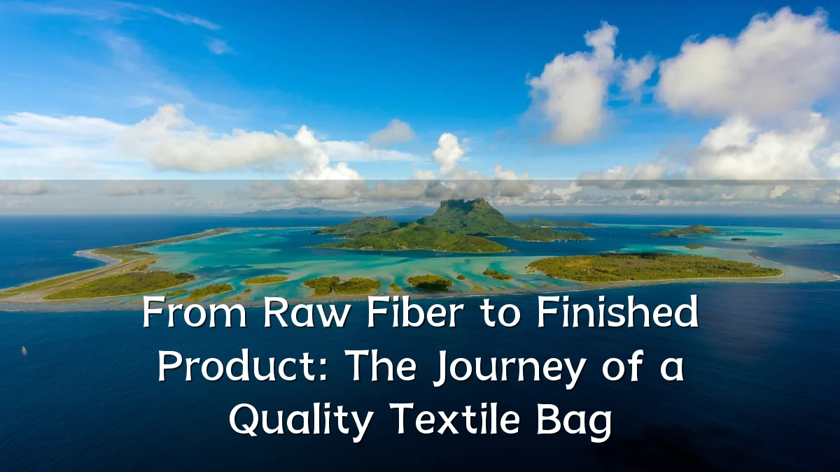 From Raw Fiber to Finished Product: The Journey of a Quality Textile Bag