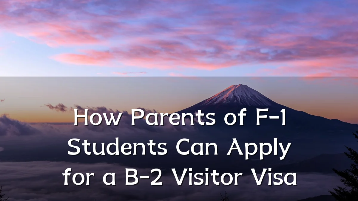 How Parents of F-1 Students Can Apply for a B-2 Visitor Visa