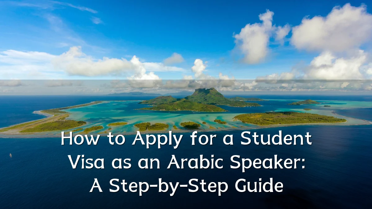 How to Apply for a Student Visa as an Arabic Speaker: A Step-by-Step Guide