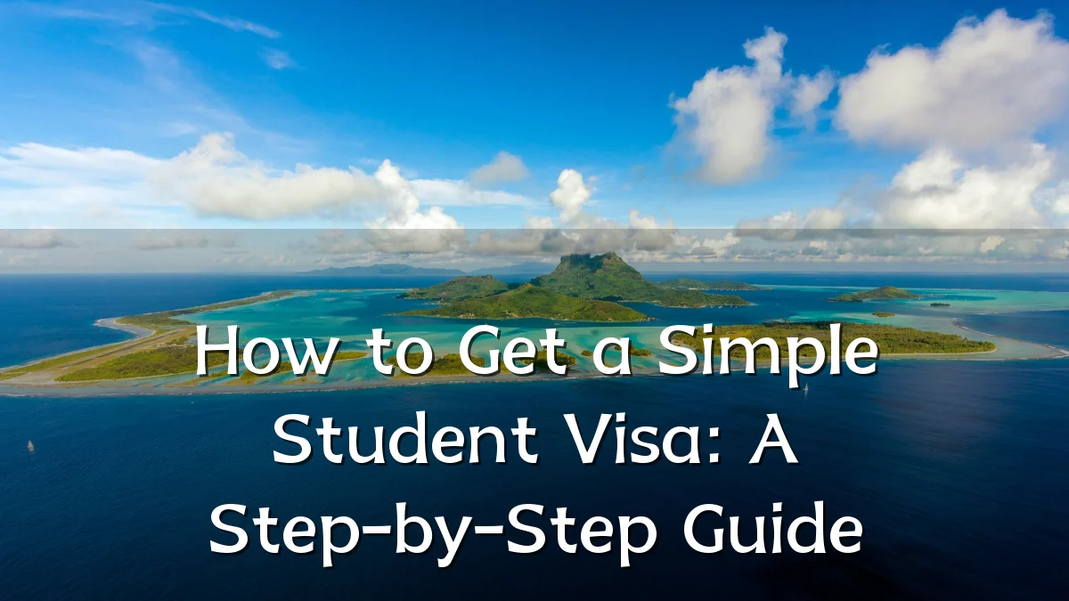 How to Get a Simple Student Visa: A Step-by-Step Guide
