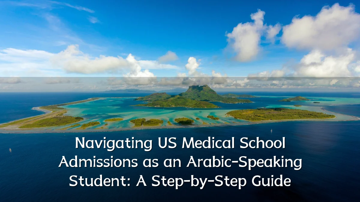 Navigating US Medical School Admissions as an Arabic-Speaking Student: A Step-by-Step Guide