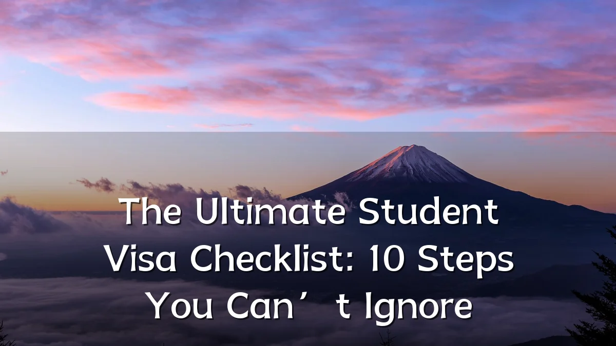 The Ultimate Student Visa Checklist: 10 Steps You Can’t Ignore