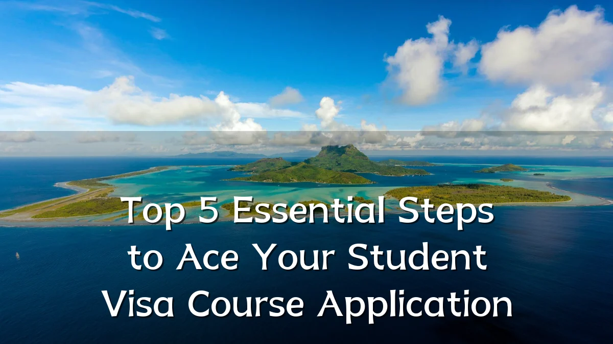 Top 5 Essential Steps to Ace Your Student Visa Course Application