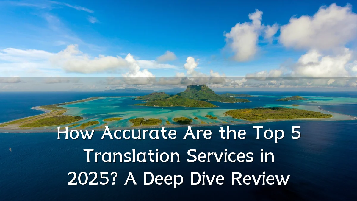 How Accurate Are the Top 5 Translation Services in 2025? A Deep Dive Review