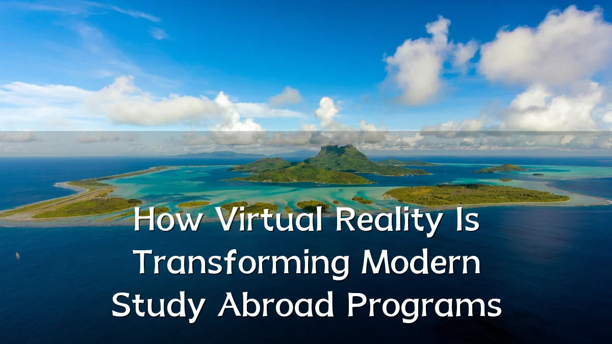 How Virtual Reality Is Transforming Modern Study Abroad Programs
