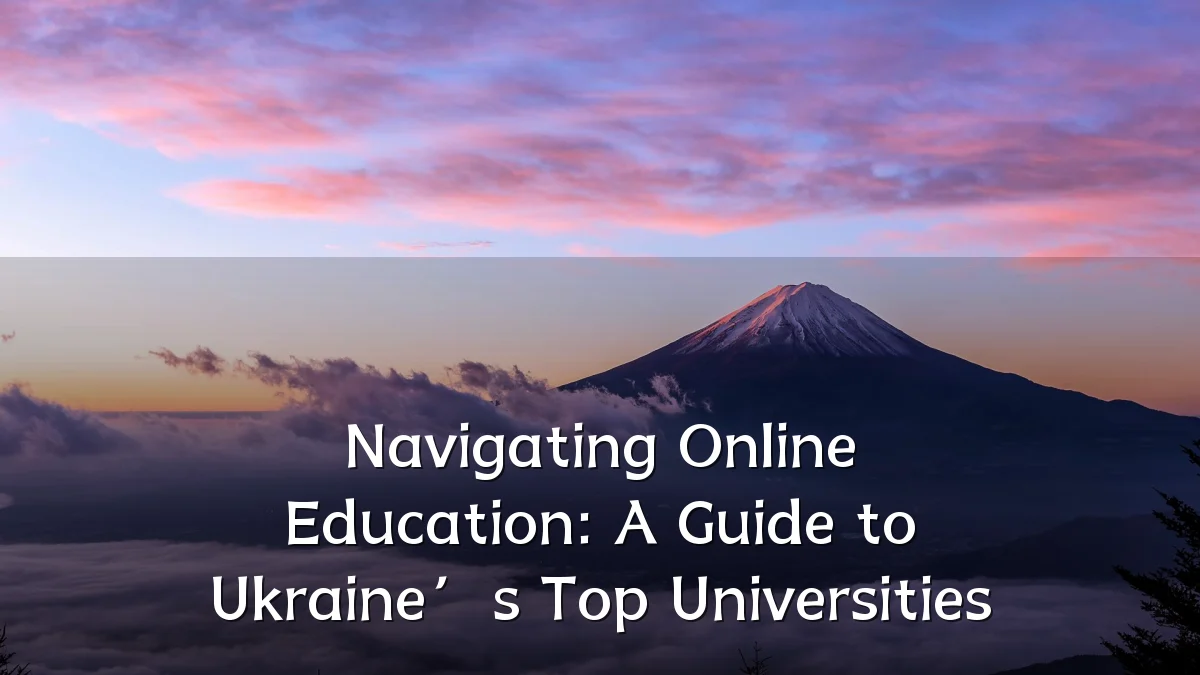 Navigating Online Education: A Guide to Ukraine’s Top Universities
