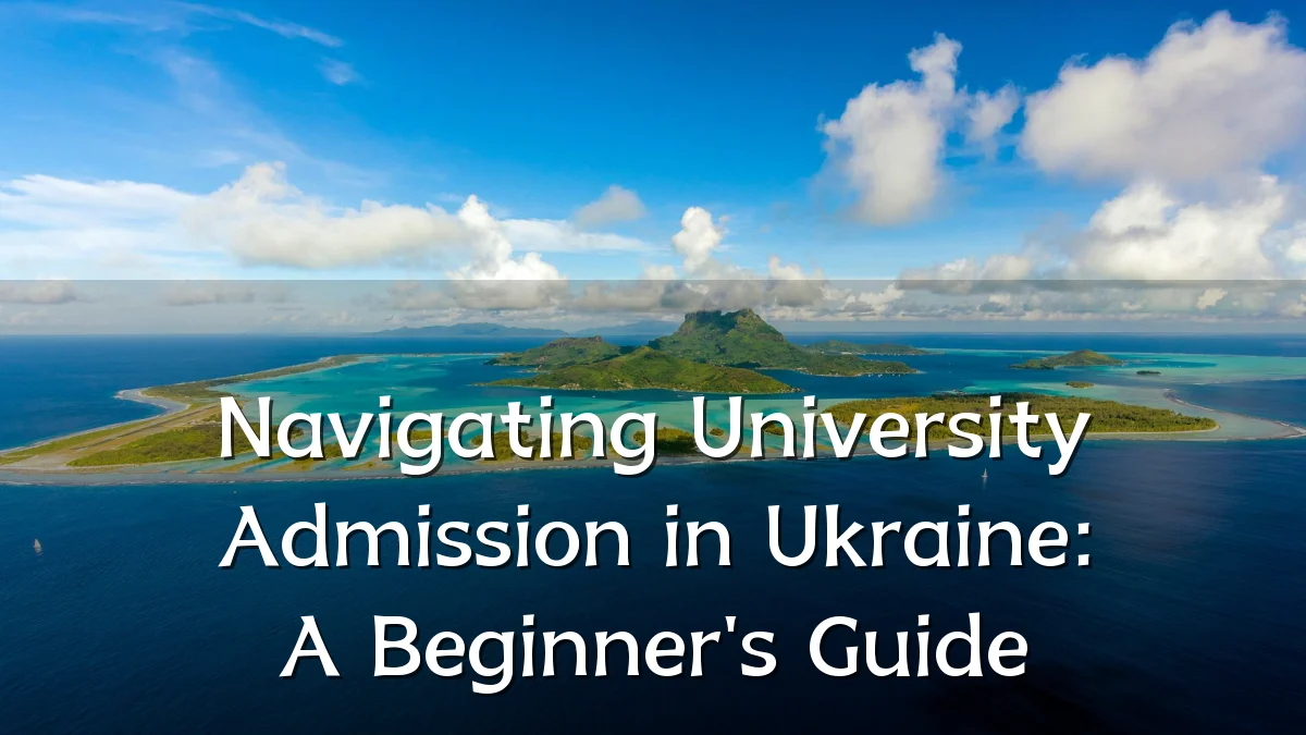 Navigating University Admission in Ukraine: A Beginner's Guide