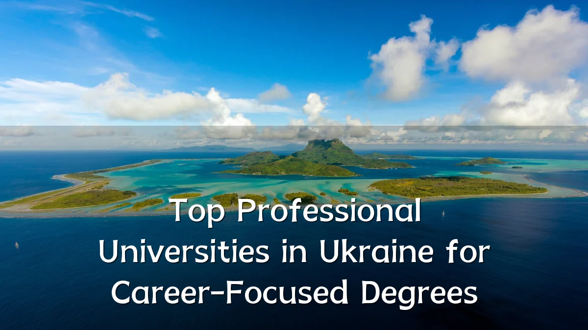 Top Professional Universities in Ukraine for Career-Focused Degrees