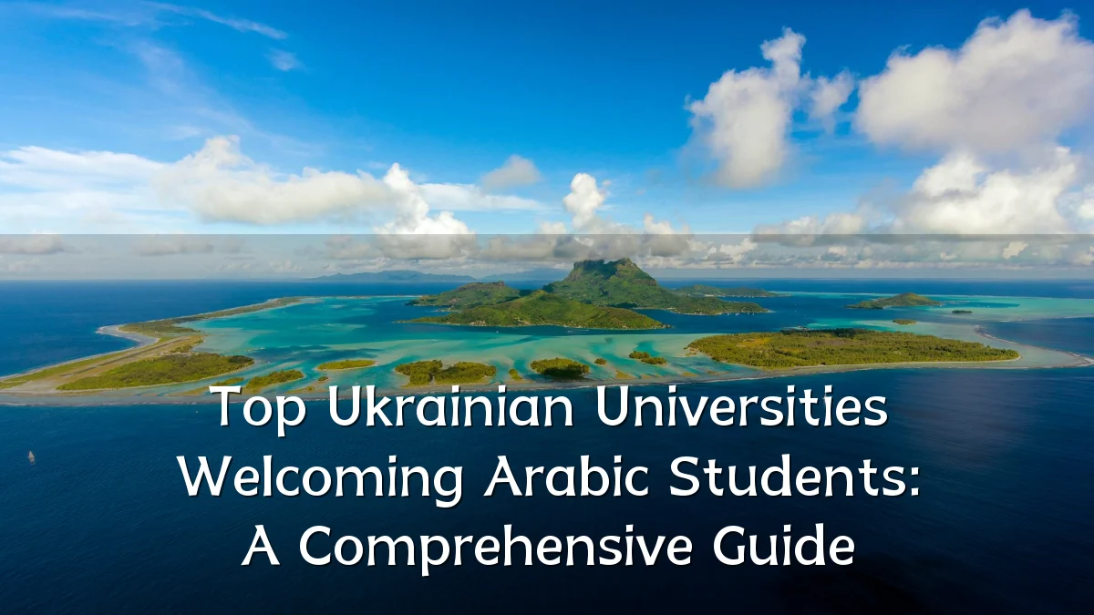Top Ukrainian Universities Welcoming Arabic Students: A Comprehensive Guide